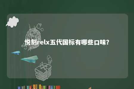 悦刻relx五代国标有哪些口味？ 